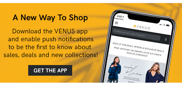 Download the VENUS app and enable push notifications to be first to know about sales, deals and new collections!